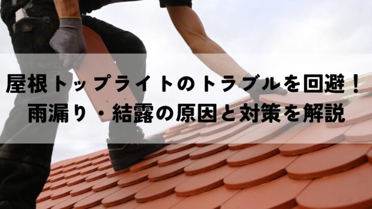 屋根トップライトのトラブルを回避！雨漏り・結露の原因と対策を解説