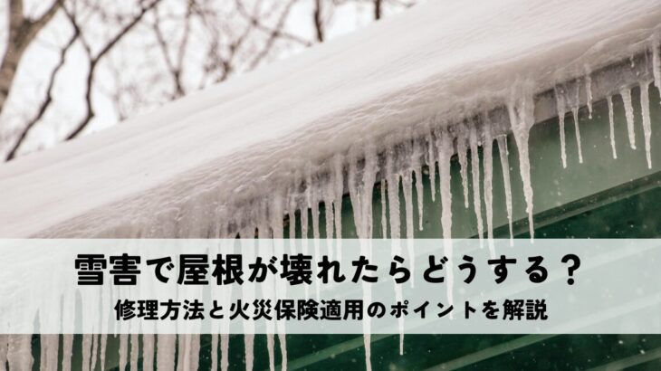 雪害で屋根が壊れたらどうする？修理方法と火災保険適用のポイントを解説